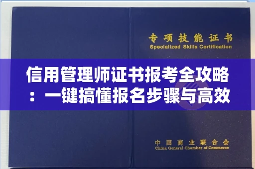 昆明信用管理师证书报考全攻略：一键搞懂报名步骤与高效复习技巧