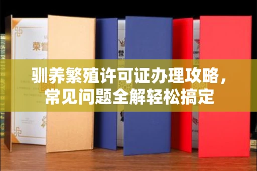 昆明驯养繁殖许可证办理攻略,常见问题全解轻松搞定