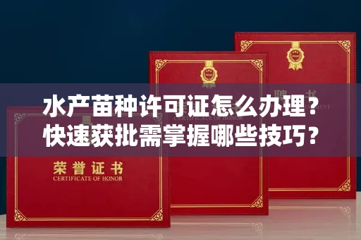 昆明水产苗种许可证怎么办理?快速获批需掌握哪些技巧?