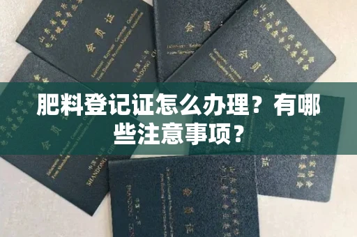 昆明肥料登记证怎么办理?有哪些注意事项?