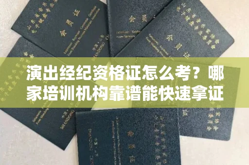 昆明演出经纪资格证怎么考?哪家培训机构靠谱能快速拿证?