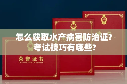 昆明怎么获取水产病害防治证? 考试技巧有哪些?