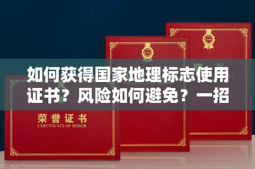 昆明如何获得国家地理标志使用证书?风险如何避免?一招制胜法