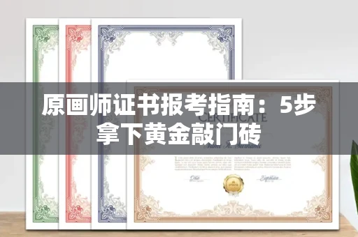 昆明原画师证书报考指南:5步拿下黄金敲门砖