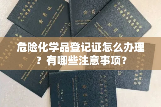 昆明危险化学品登记证怎么办理?有哪些注意事项?