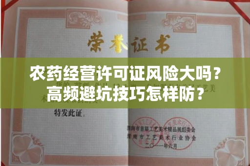 昆明农药经营许可证风险大吗？高频避坑技巧怎样防？