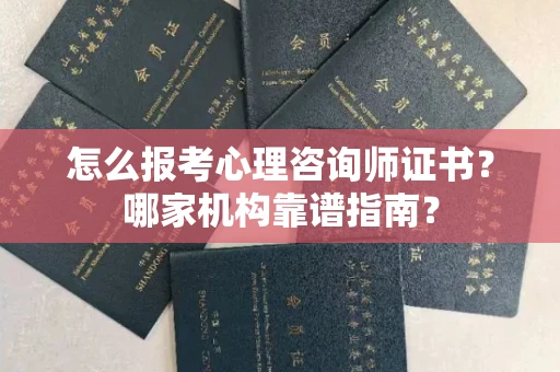 昆明怎么报考心理咨询师证书?哪家机构靠谱指南?