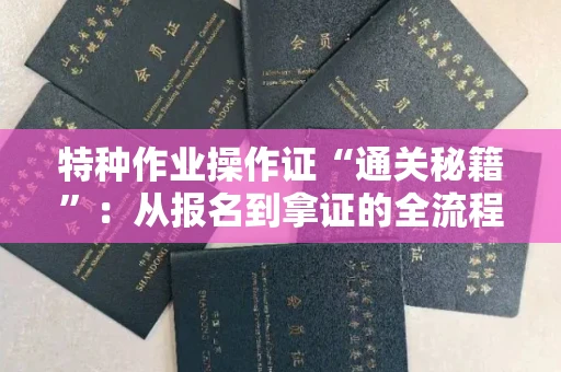 昆明特种作业操作证“通关秘籍”:从报名到拿证的全流程揭秘