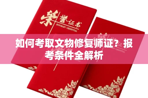 昆明如何考取文物修复师证?报考条件全解析