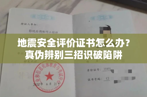 昆明地震安全评价证书怎么办？真伪辨别三招识破陷阱