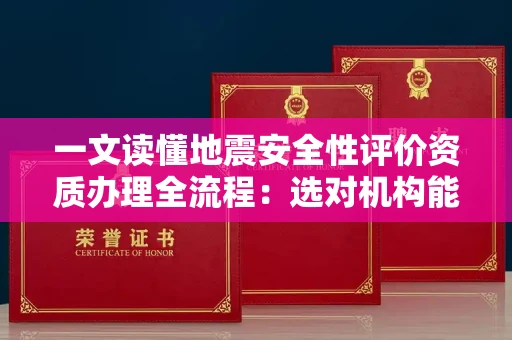 昆明一文读懂地震安全性评价资质办理全流程:选对机构能省半年时间