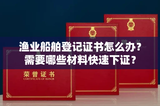 昆明渔业船舶登记证书怎么办?需要哪些材料快速下证?
