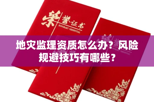 昆明地灾监理资质怎么办？风险规避技巧有哪些？