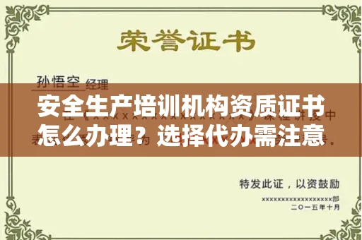 昆明安全生产培训机构资质证书怎么办理?选择代办需注意哪类风险?