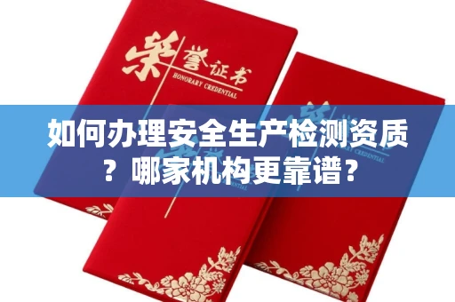 昆明如何办理安全生产检测资质?哪家机构更靠谱?