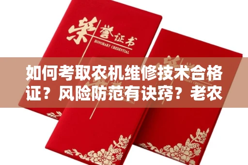 昆明如何考取农机维修技术合格证?风险防范有诀窍?老农机手血泪经验分享