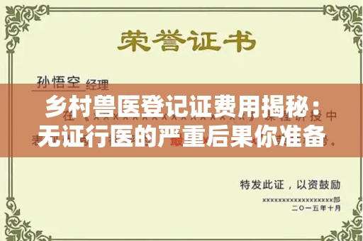 昆明乡村兽医登记证费用揭秘:无证行医的严重后果你准备好了吗?