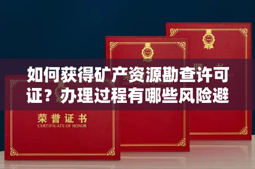 昆明如何获得矿产资源勘查许可证?办理过程有哪些风险避雷?