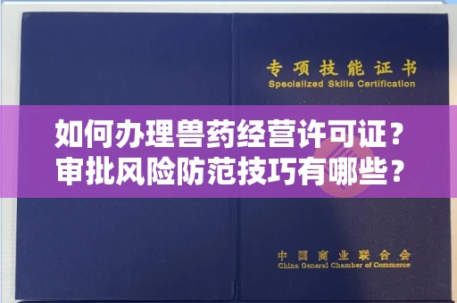 昆明如何办理兽药经营许可证?审批风险防范技巧有哪些?