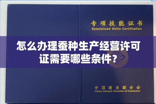 昆明怎么办理蚕种生产经营许可证需要哪些条件?