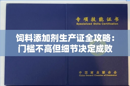 昆明饲料添加剂生产证全攻略:门槛不高但细节决定成败
