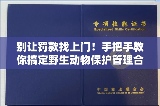 昆明别让罚款找上门!手把手教你搞定野生动物保护管理合法使用证明