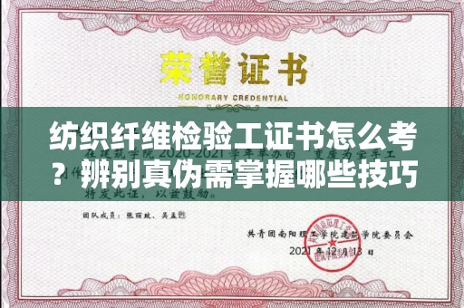 昆明纺织纤维检验工证书怎么考?辨别真伪需掌握哪些技巧?