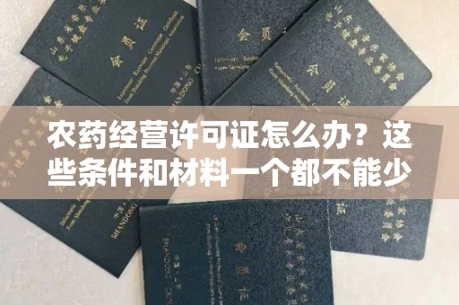 昆明农药经营许可证怎么办?这些条件和材料一个都不能少!