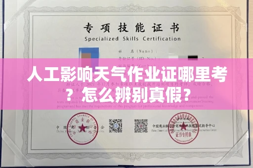昆明人工影响天气作业证哪里考？怎么辨别真假？