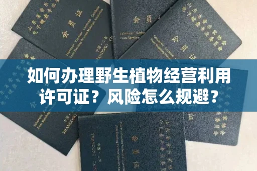 昆明如何办理野生植物经营利用许可证?风险怎么规避?