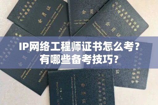 昆明IP网络工程师证书怎么考?有哪些备考技巧?