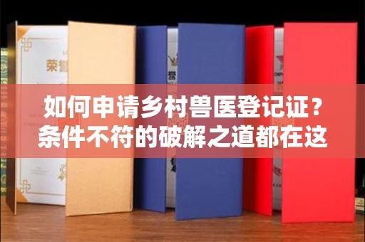 昆明如何申请乡村兽医登记证?条件不符的破解之道都在这里!