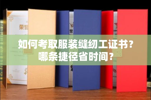 昆明如何考取服装缝纫工证书?哪条捷径省时间?