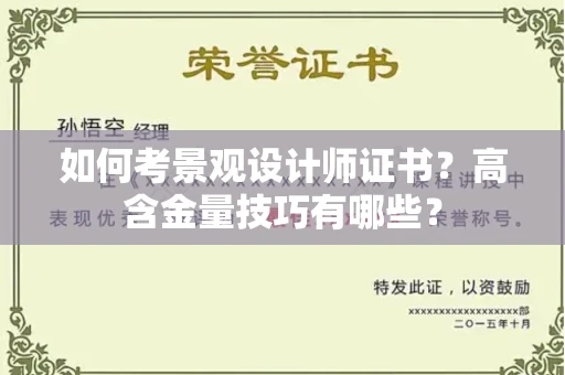 昆明如何考景观设计师证书?高含金量技巧有哪些?
