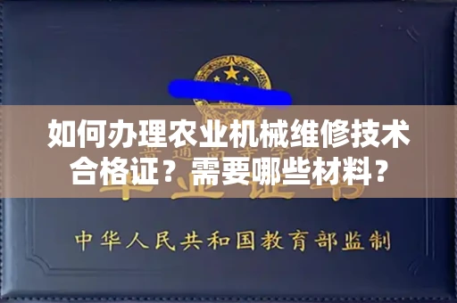 昆明如何办理农业机械维修技术合格证？需要哪些材料？