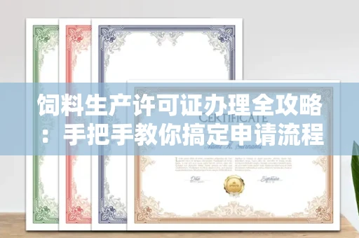昆明饲料生产许可证办理全攻略:手把手教你搞定申请流程
