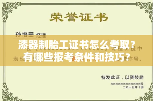昆明漆器制胎工证书怎么考取？有哪些报考条件和技巧？