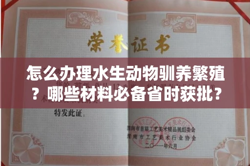 昆明怎么办理水生动物驯养繁殖?哪些材料必备省时获批?
