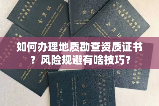 昆明如何办理地质勘查资质证书?风险规避有啥技巧?