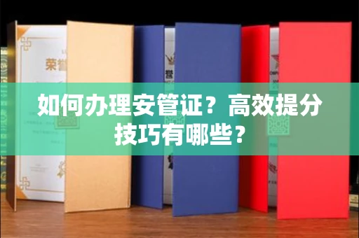 昆明如何办理安管证?高效提分技巧有哪些?