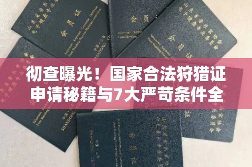 昆明彻查曝光!国家合法狩猎证申请秘籍与7大严苛条件全解