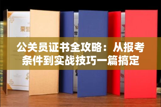 昆明公关员证书全攻略:从报考条件到实战技巧一篇搞定