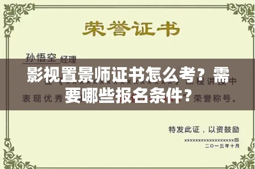 昆明影视置景师证书怎么考？需要哪些报名条件？