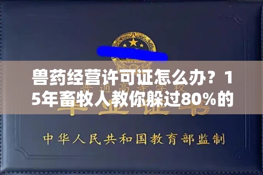昆明兽药经营许可证怎么办?15年畜牧人教你躲过80%的踩坑点