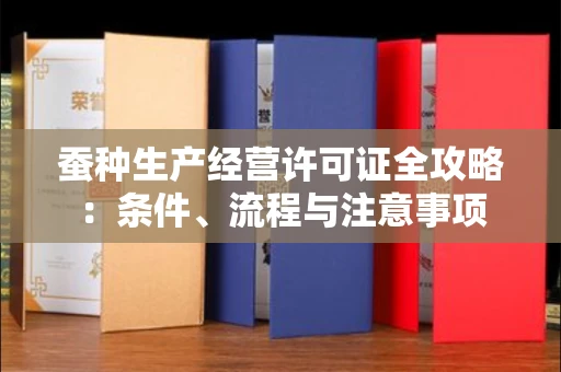 昆明蚕种生产经营许可证全攻略:条件、流程与注意事项