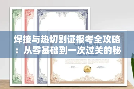 昆明焊接与热切割证报考全攻略：从零基础到一次过关的秘诀