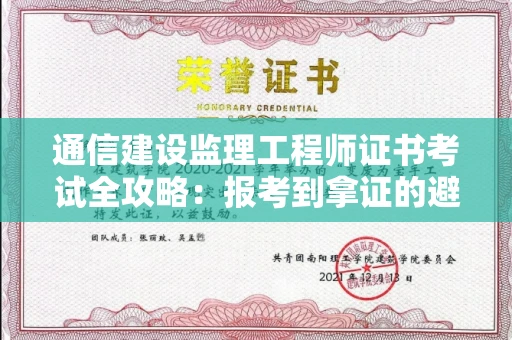 昆明通信建设监理工程师证书考试全攻略:报考到拿证的避坑指南