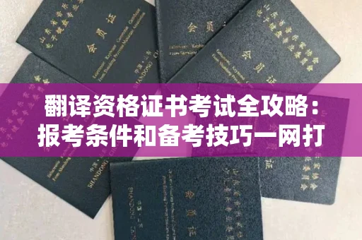 昆明翻译资格证书考试全攻略：报考条件和备考技巧一网打尽