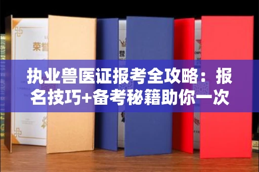 昆明执业兽医证报考全攻略:报名技巧+备考秘籍助你一次通关