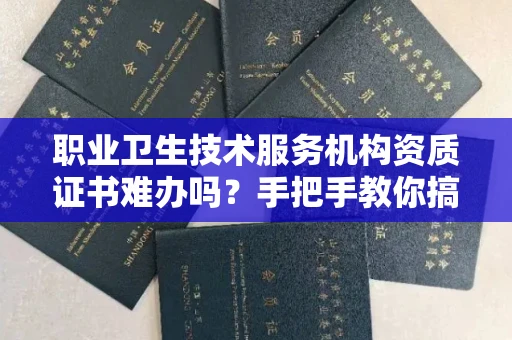 昆明职业卫生技术服务机构资质证书难办吗?手把手教你搞定申请全流程